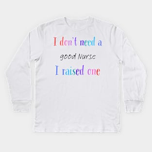 i dont need a good nurse i raised one Kids Long Sleeve T-Shirt